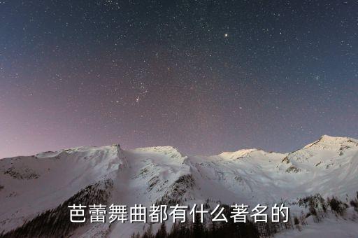 芭蕾舞音乐歌曲经典，有哪些比较著名的芭蕾舞曲