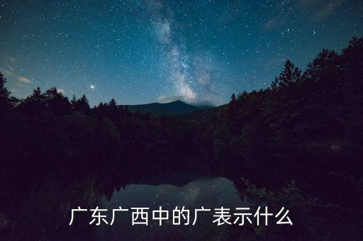 广东广西中的广表示什么