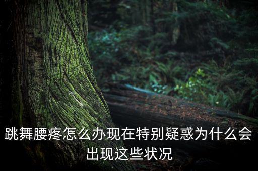 练舞蹈腰疼怎么办，由于跳舞引起的腰痛怎么缓解一下现在已经不跳了但留下了老毛病