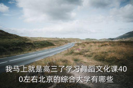 我马上就是高三了学习舞蹈文化课400左右北京的综合大学有哪些