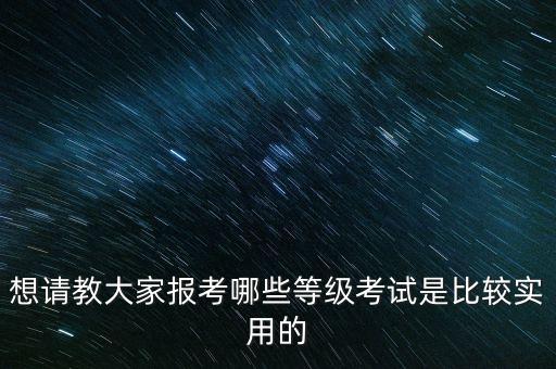 想请教大家报考哪些等级考试是比较实用的