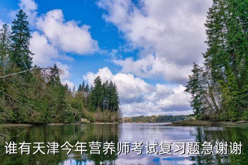 谁有天津今年营养师考试复习题急谢谢