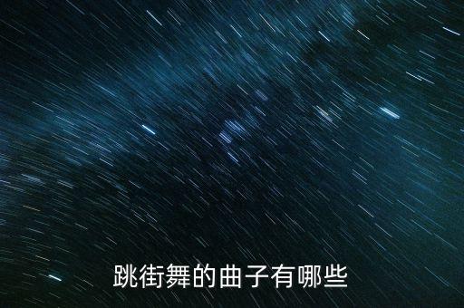 有关街舞的歌曲有哪些，跳街舞的曲子有哪些