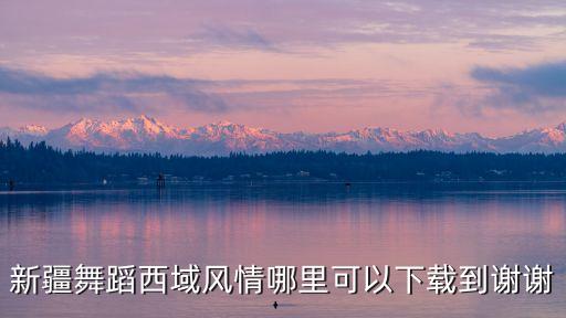新疆舞蹈西域风情哪里可以下载到谢谢