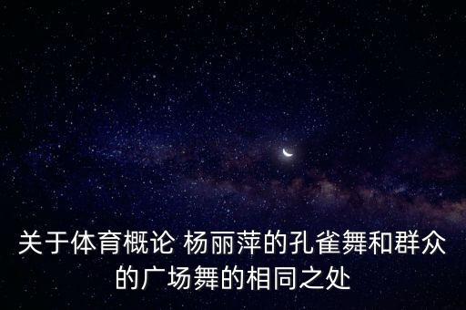 关于体育概论 杨丽萍的孔雀舞和群众的广场舞的相同之处