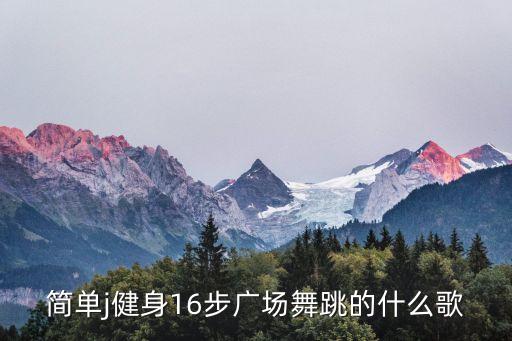 简单j健身16步广场舞跳的什么歌
