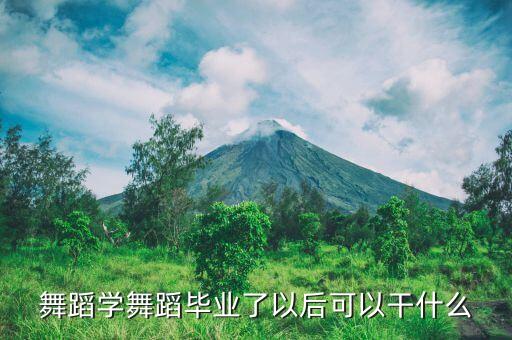 学舞蹈能干什么，学舞蹈能做什么工作
