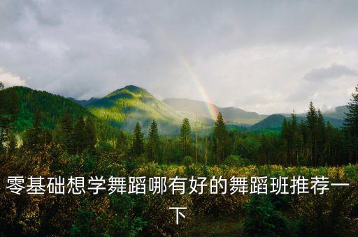 零基础想学舞蹈哪有好的舞蹈班推荐一下