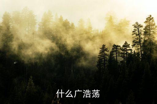 什么广浩荡