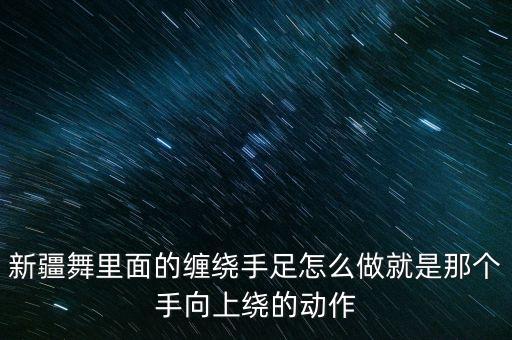 新疆舞里面的缠绕手足怎么做就是那个手向上绕的动作