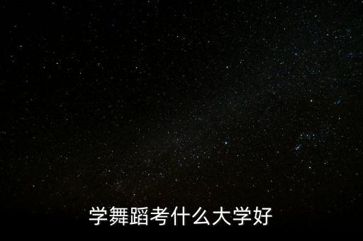 学舞蹈考什么大学好