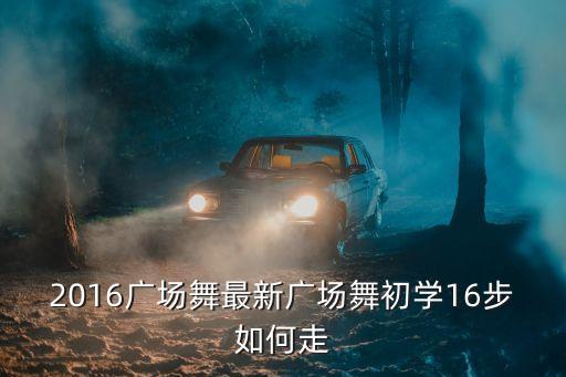 2016广场舞最新广场舞初学16步如何走
