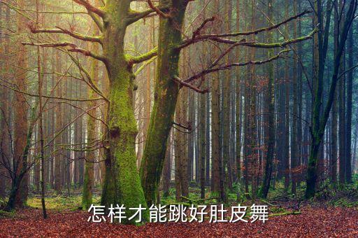 如何跳好肚皮舞，怎么才能很快的掌握跳肚皮舞的技巧