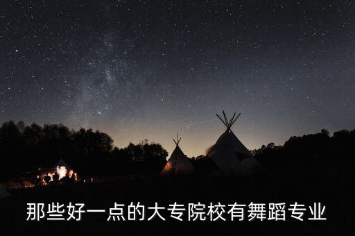 舞蹈大专有哪些学校好，那些好一点的大专院校有舞蹈专业