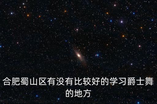合肥蜀山区有没有比较好的学习爵士舞的地方