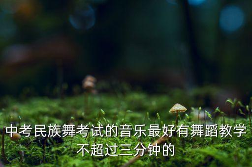 中考民族舞考试的音乐最好有舞蹈教学不超过三分钟的