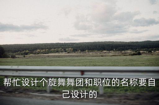 帮忙设计个旋舞舞团和职位的名称要自己设计的