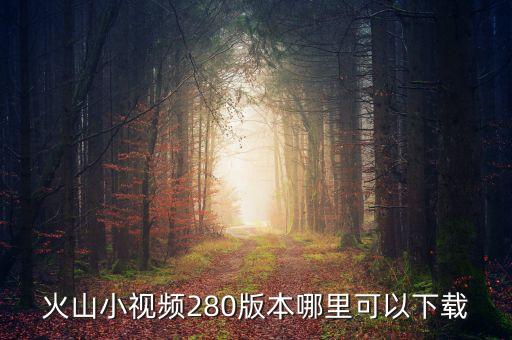 火山小视频280版本哪里可以下载