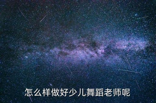 怎么样做好少儿舞蹈老师呢