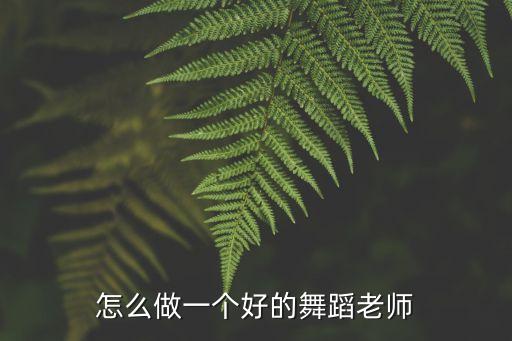 如何做好舞蹈老师，当舞蹈老师都需要什么