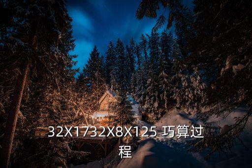 32X1732X8X125 巧算过程