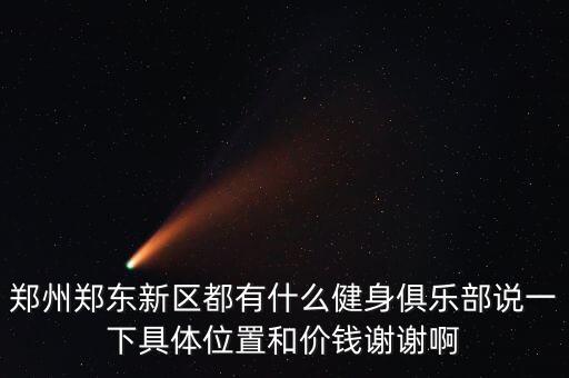 郑州郑东新区都有什么健身俱乐部说一下具体位置和价钱谢谢啊