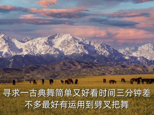 单人古典舞3分钟，急求三分钟左右古典舞独舞风格综合性点没有基础的人也可以学
