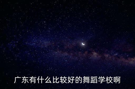 广东有什么比较好的舞蹈学校啊