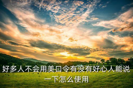 好多人不会用美口令有没有好心人能说一下怎么使用