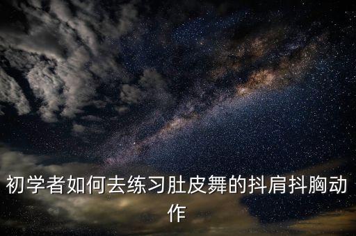 初学者如何去练习肚皮舞的抖肩抖胸动作