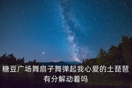 糖豆广场舞扇子舞弹起我心爱的土琵琶有分解动着吗