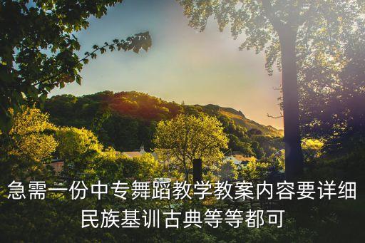 急需一份中专舞蹈教学教案内容要详细民族基训古典等等都可