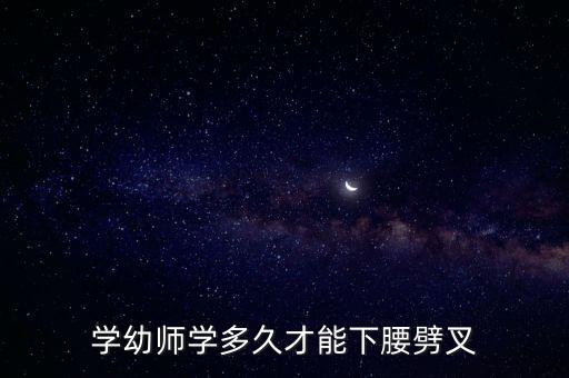 学幼师学多久才能下腰劈叉