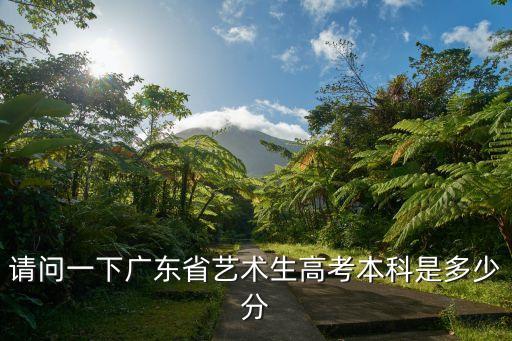 请问一下广东省艺术生高考本科是多少分