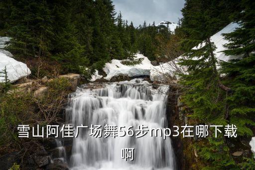 雪山阿佳广场舞视频大全，什么歌的最后一句歌词是摇出心中的歌 要到蓝天下