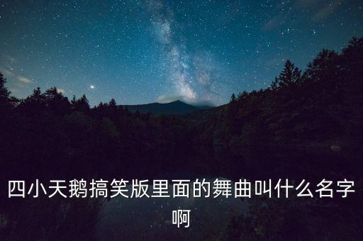 四小天鹅搞笑版里面的舞曲叫什么名字啊
