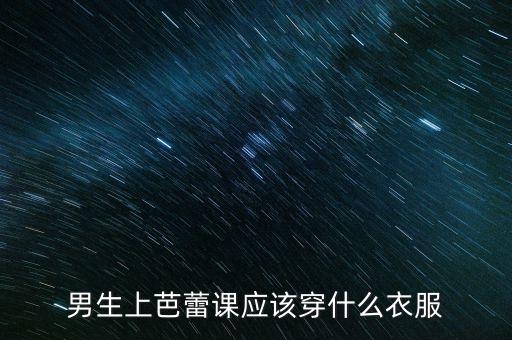 男生上芭蕾课应该穿什么衣服
