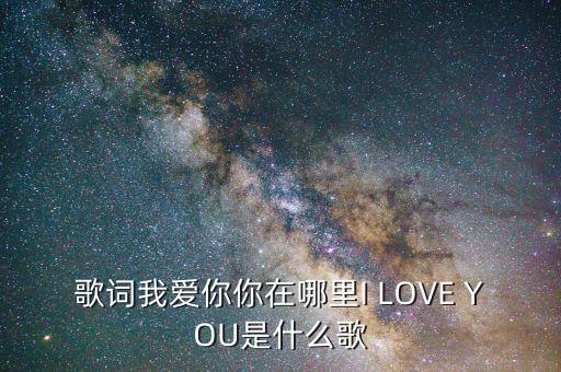 歌词我爱你你在哪里I LOVE YOU是什么歌