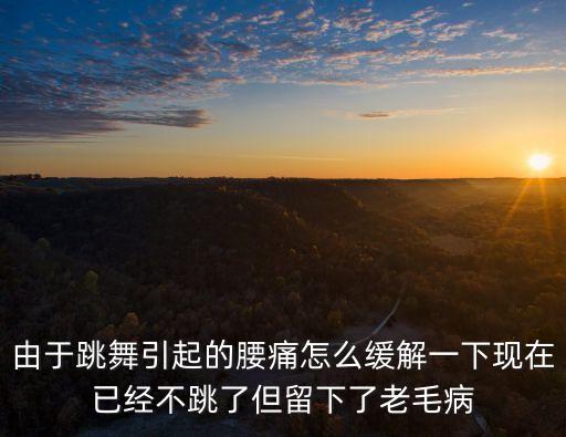 舞蹈下腰疼怎么办，由于跳舞引起的腰痛怎么缓解一下现在已经不跳了但留下了老毛病