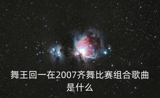 舞王回一在2007齐舞比赛组合歌曲是什么