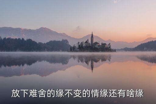放下难舍的缘不变的情缘还有啥缘