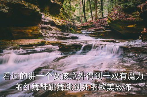 看过的讲一个女孩意外得到一双有魔力的红舞鞋跳舞跳到死的欧美恐怖