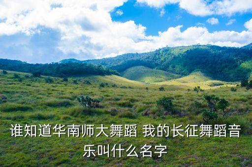 谁知道华南师大舞蹈 我的长征舞蹈音乐叫什么名字