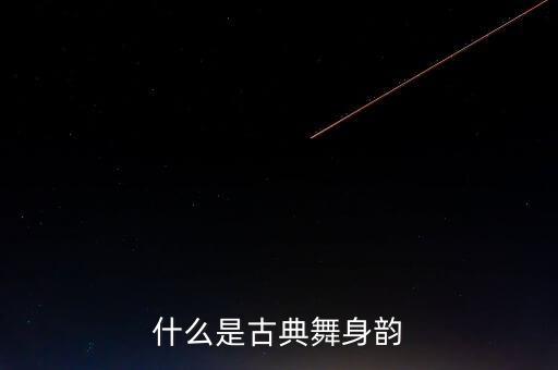 身韵舞蹈是什么，学习身韵有何意义