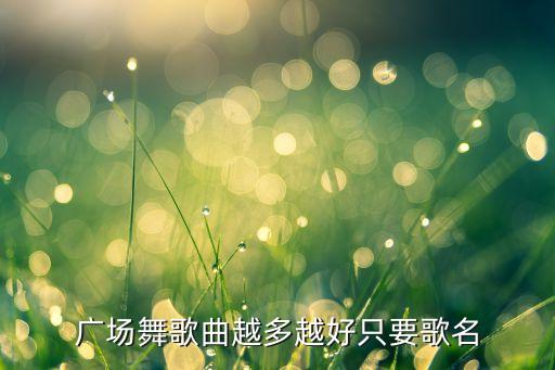 广场舞歌曲越多越好只要歌名