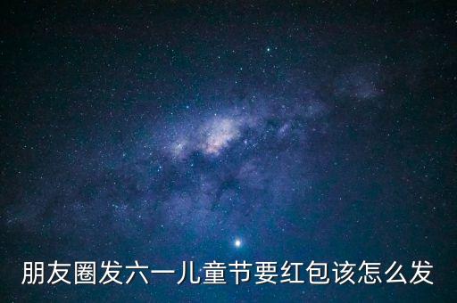 朋友圈发六一儿童节要红包该怎么发