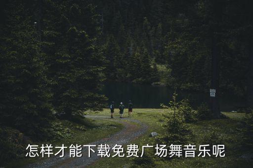 怎样才能下载免费广场舞音乐呢