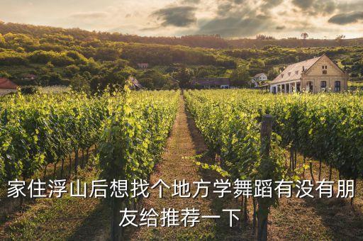 家住浮山后想找个地方学舞蹈有没有朋友给推荐一下