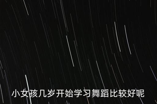 小孩多少岁学舞蹈合适，小孩几岁开始学舞蹈比较好呢 给点实质性的