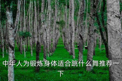 锻炼身体的舞有哪些，中年人为锻炼身体适合跳什么舞推荐一下